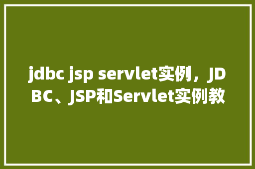 jdbc jsp servlet实例，JDBC、JSP和Servlet实例教程：搭建简单的在线书店系统
