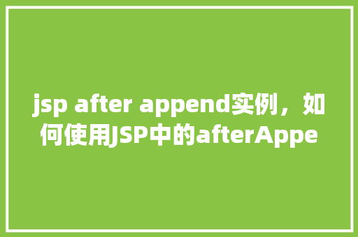 jsp after append实例，如何使用JSP中的afterAppend方法实现实例操作