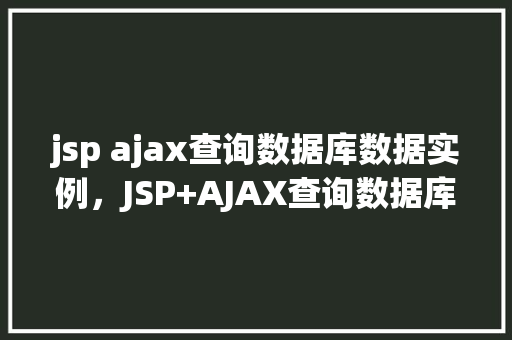 jsp ajax查询数据库数据实例，JSP+AJAX查询数据库数据实例详解