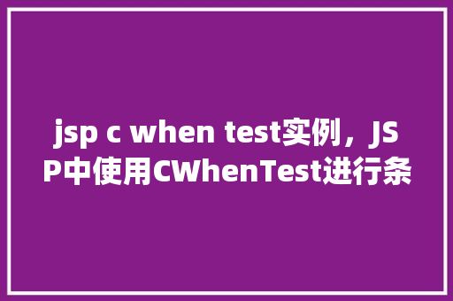 jsp c when test实例，JSP中使用CWhenTest进行条件判断的实例介绍