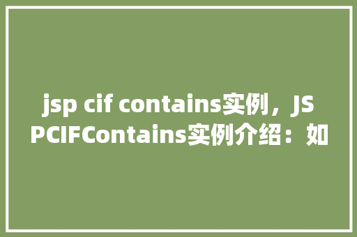 jsp cif contains实例，JSPCIFContains实例介绍：如何检查字符串中是否包含特定字符