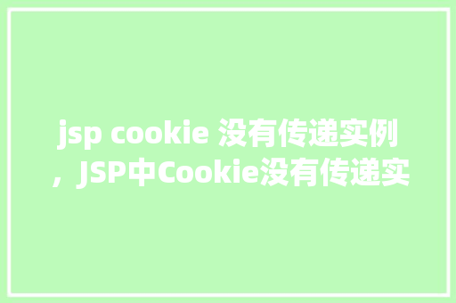 jsp cookie 没有传递实例，JSP中Cookie没有传递实例的问题排查与解决