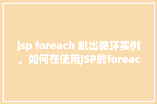 jsp foreach 跳出循环实例，如何在使用JSP的foreach循环时巧妙跳出循环