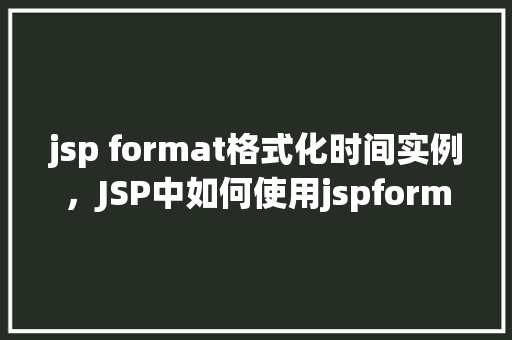 jsp format格式化时间实例，JSP中如何使用jspformat格式化时间实例详解
