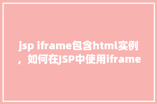 jsp iframe包含html实例，如何在JSP中使用iframe嵌入HTML页面实例  第1张