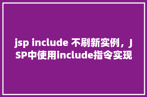jsp include 不刷新实例，JSP中使用include指令实现页面包含而不刷新实例的示例
