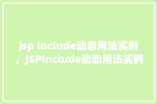 jsp include动态用法实例，JSPInclude动态用法实例介绍：如何在页面中灵活引入资源