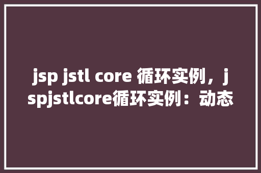 jsp jstl core 循环实例，jspjstlcore循环实例：动态展示数据列表