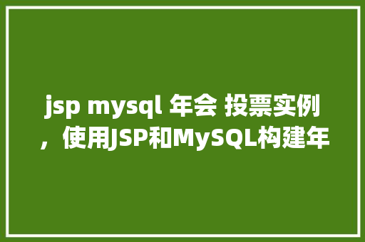 jsp mysql 年会 投票实例，使用JSP和MySQL构建年会投票系统的实例教程