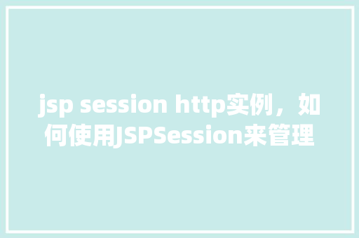 jsp session http实例，如何使用JSPSession来管理HTTP实例中的用户状态
