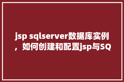 jsp sqlserver数据库实例，如何创建和配置jsp与SQLServer数据库实例  第1张