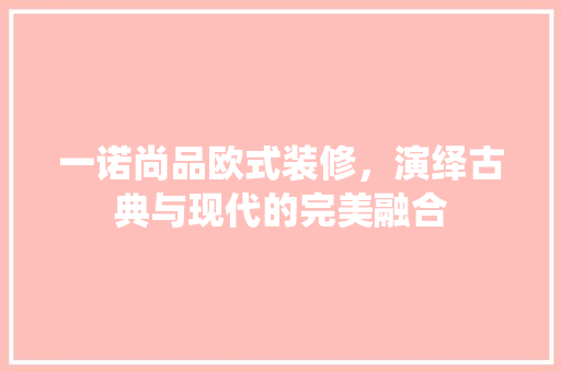 一诺尚品欧式装修，演绎古典与现代的完美融合  第1张