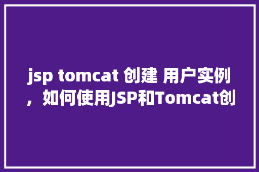 jsp tomcat 创建 用户实例，如何使用JSP和Tomcat创建用户实例