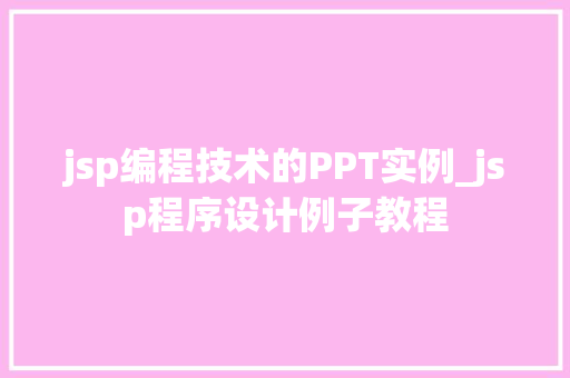 jsp编程技术的PPT实例_jsp程序设计例子教程