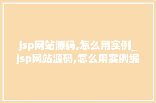 jsp网站源码,怎么用实例_jsp网站源码,怎么用实例编译  第1张