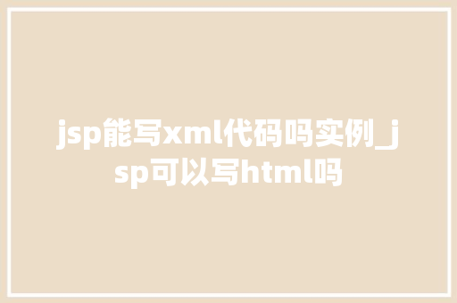 jsp能写xml代码吗实例_jsp可以写html吗