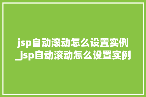 jsp自动滚动怎么设置实例_jsp自动滚动怎么设置实例内容