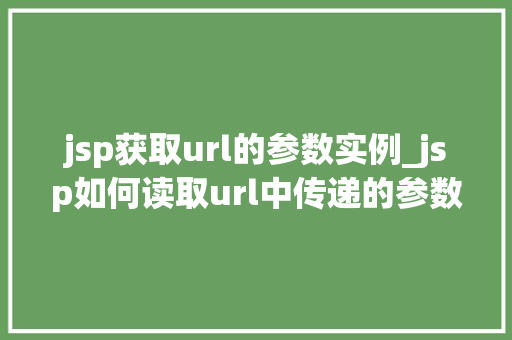 jsp获取url的参数实例_jsp如何读取url中传递的参数值