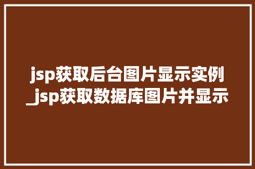 jsp获取后台图片显示实例_jsp获取数据库图片并显示