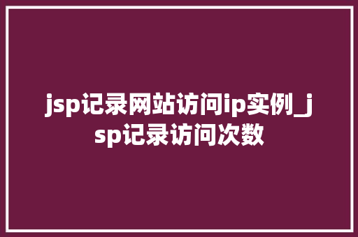 jsp记录网站访问ip实例_jsp记录访问次数