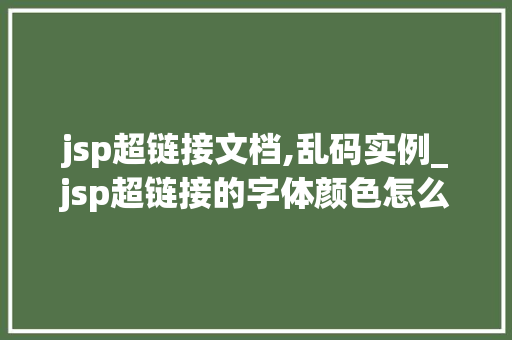 jsp超链接文档,乱码实例_jsp超链接的字体颜色怎么改