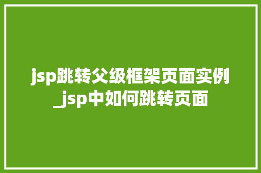 jsp跳转父级框架页面实例_jsp中如何跳转页面