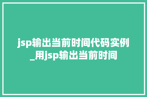 jsp输出当前时间代码实例_用jsp输出当前时间