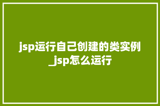 jsp运行自己创建的类实例_jsp怎么运行  第1张