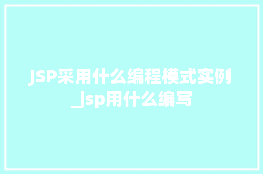 JSP采用什么编程模式实例_jsp用什么编写
