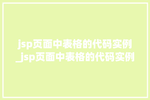 jsp页面中表格的代码实例_jsp页面中表格的代码实例在哪