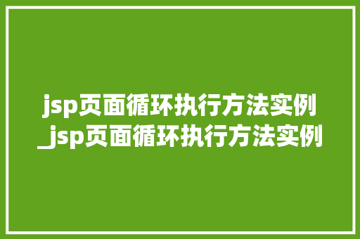 jsp页面循环执行方法实例_jsp页面循环执行方法实例怎么写  第1张