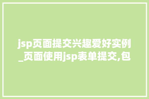 jsp页面提交兴趣爱好实例_页面使用jsp表单提交,包含姓名和密码