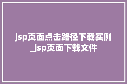jsp页面点击路径下载实例_jsp页面下载文件