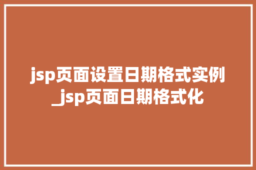 jsp页面设置日期格式实例_jsp页面日期格式化
