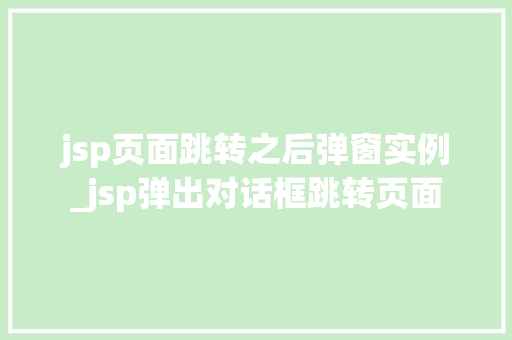 jsp页面跳转之后弹窗实例_jsp弹出对话框跳转页面