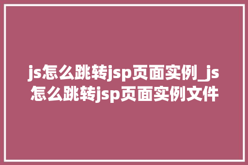 js怎么跳转jsp页面实例_js怎么跳转jsp页面实例文件