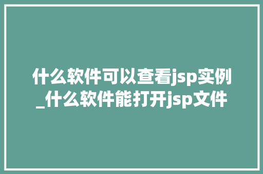 什么软件可以查看jsp实例_什么软件能打开jsp文件  第1张