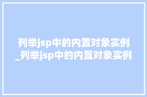列举jsp中的内置对象实例_列举jsp中的内置对象实例是什么