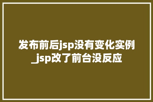 发布前后jsp没有变化实例_jsp改了前台没反应