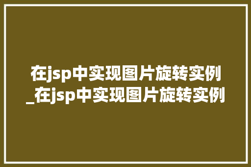 在jsp中实现图片旋转实例_在jsp中实现图片旋转实例是什么