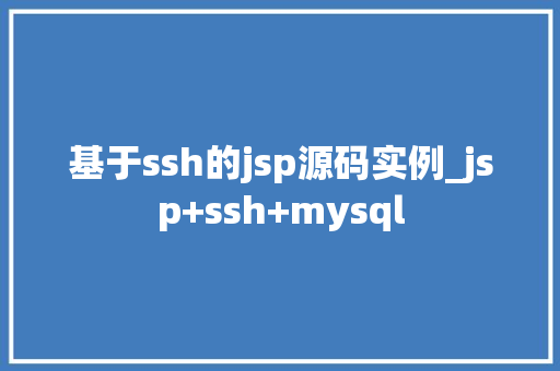 基于ssh的jsp源码实例_jsp+ssh+mysql