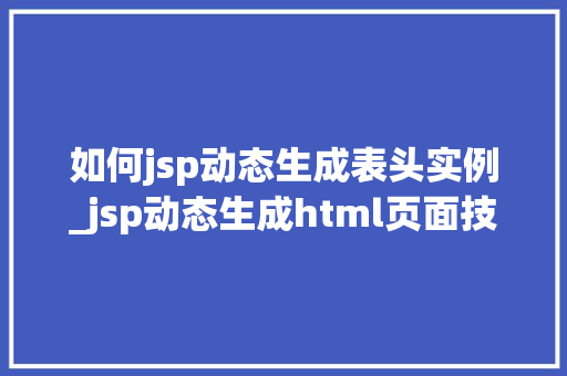 如何jsp动态生成表头实例_jsp动态生成html页面技术