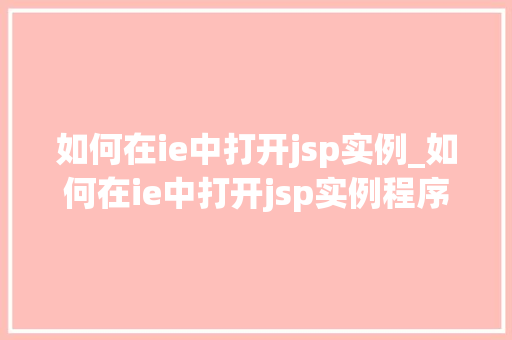如何在ie中打开jsp实例_如何在ie中打开jsp实例程序
