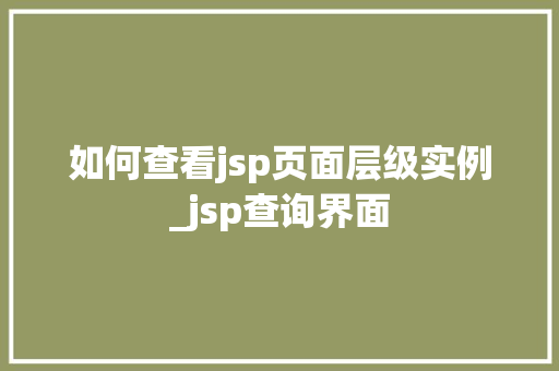 如何查看jsp页面层级实例_jsp查询界面
