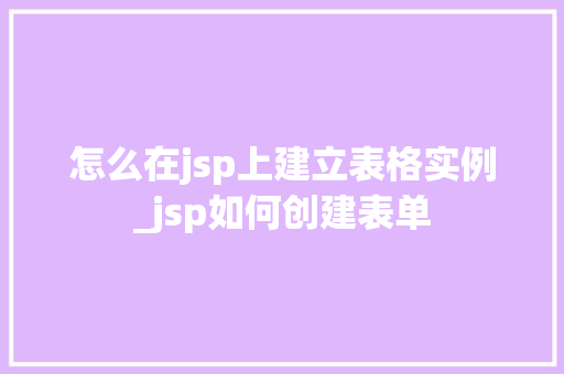 怎么在jsp上建立表格实例_jsp如何创建表单  第1张