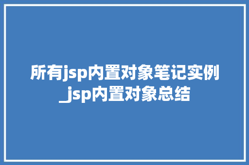 所有jsp内置对象笔记实例_jsp内置对象总结