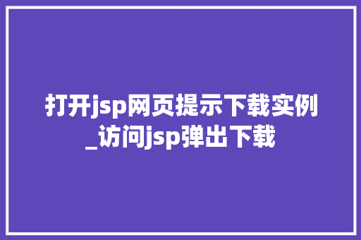 打开jsp网页提示下载实例_访问jsp弹出下载  第1张