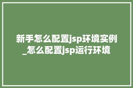 新手怎么配置jsp环境实例_怎么配置jsp运行环境