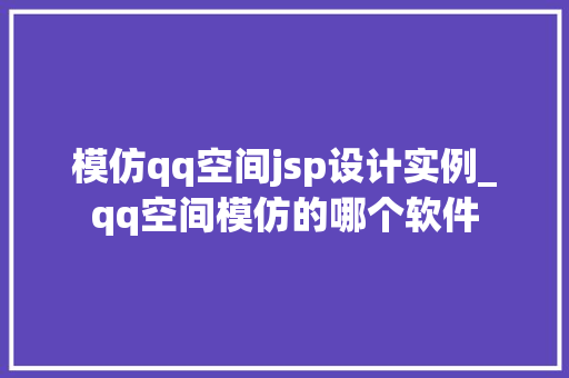 模仿qq空间jsp设计实例_qq空间模仿的哪个软件