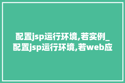 配置jsp运行环境,若实例_配置jsp运行环境,若web应用服务器选用tomcat